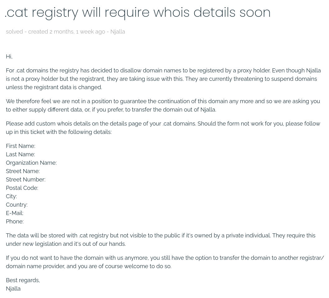 For .cat domains the registry has decided to disallow domain names to be registered by a proxy holder. Even though Njalla is not a proxy holder but the registrant, they are taking issue with this. They are currently threatening to suspend domains unless the registrant data is changed.